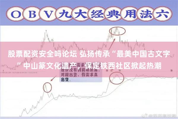 股票配资安全吗论坛 弘扬传承“最美中国古文字”中山篆文化遗产，保定铁西社区掀起热潮