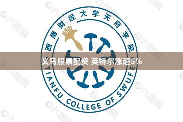 义乌股票配资 英特尔涨超5%