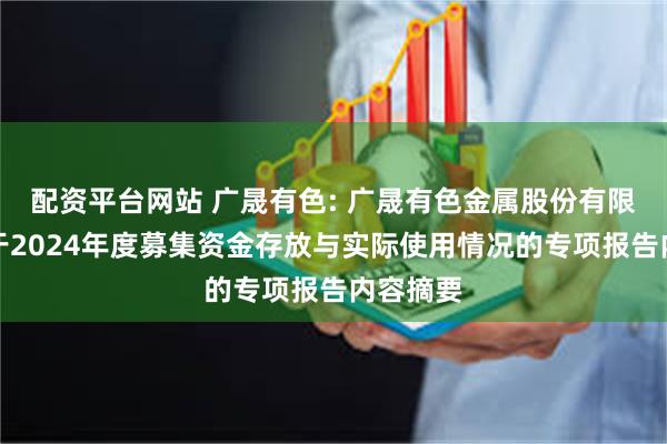 配资平台网站 广晟有色: 广晟有色金属股份有限公司关于2024年度募集资金存放与实际使用情况的专项报告内容摘要