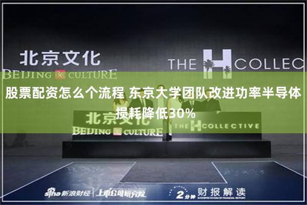 股票配资怎么个流程 东京大学团队改进功率半导体 损耗降低30%