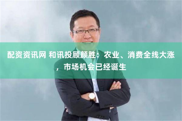 配资资讯网 和讯投顾颜胜：农业、消费全线大涨，市场机会已经诞生