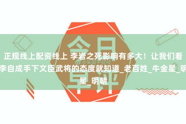 正规线上配资线上 李岩之死影响有多大！让我们看看李自成手下文臣武将的态度就知道_老百姓_牛金星_明朝