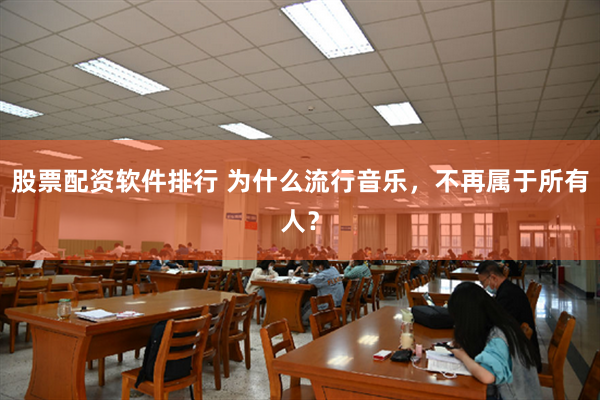 股票配资软件排行 为什么流行音乐，不再属于所有人？