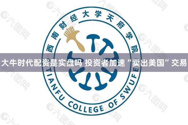 大牛时代配资是实盘吗 投资者加速“卖出美国”交易