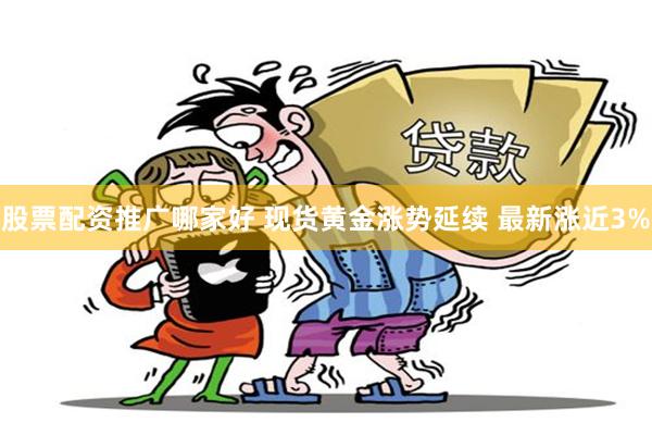 股票配资推广哪家好 现货黄金涨势延续 最新涨近3%