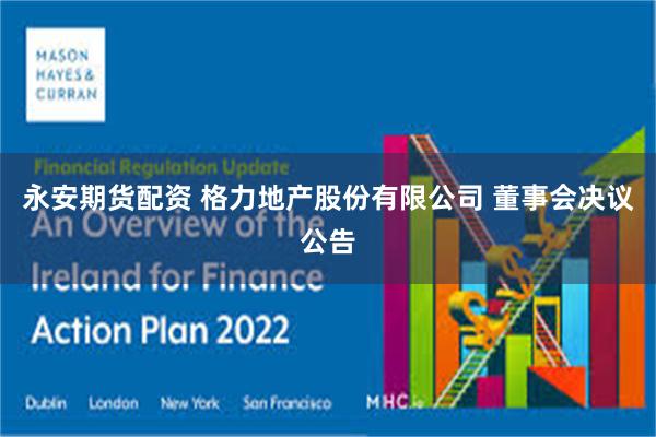 永安期货配资 格力地产股份有限公司 董事会决议公告