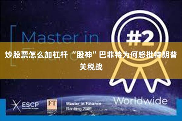 炒股票怎么加杠杆 “股神”巴菲特为何怒批特朗普关税战