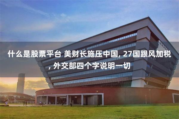 什么是股票平台 美财长施压中国, 27国跟风加税, 外交部四个字说明一切