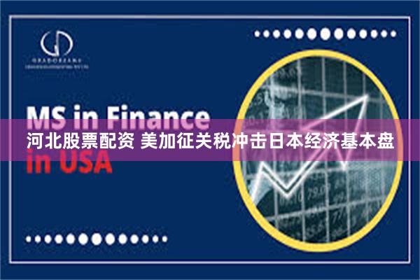 河北股票配资 美加征关税冲击日本经济基本盘