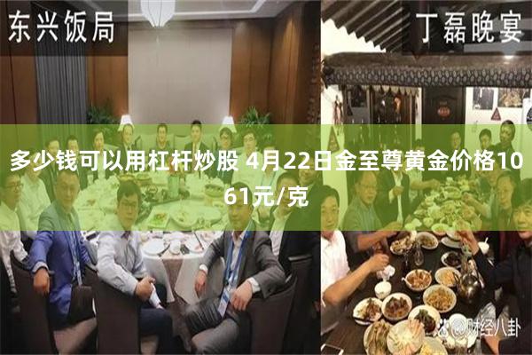多少钱可以用杠杆炒股 4月22日金至尊黄金价格1061元/克