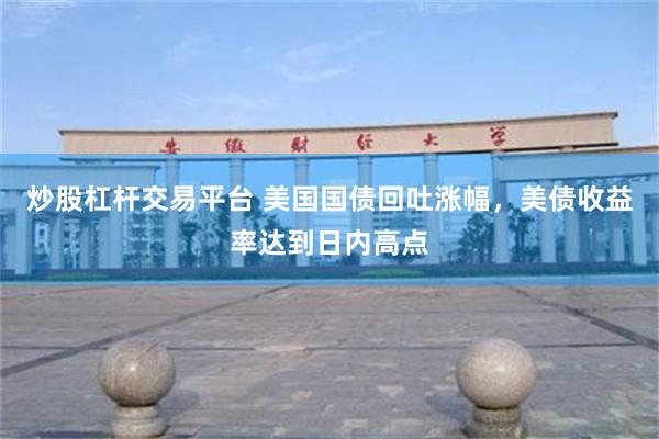 炒股杠杆交易平台 美国国债回吐涨幅，美债收益率达到日内高点