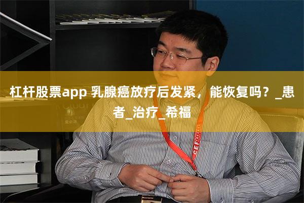 杠杆股票app 乳腺癌放疗后发紧，能恢复吗？_患者_治疗_希福