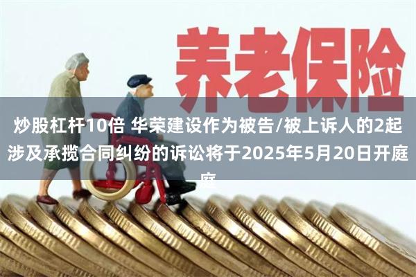 炒股杠杆10倍 华荣建设作为被告/被上诉人的2起涉及承揽合同纠纷的诉讼将于2025年5月20日开庭