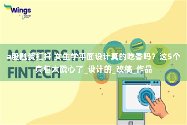 a股融资杠杆 女生学平面设计真的吃香吗？这5个真相太戳心了_设计的_改稿_作品