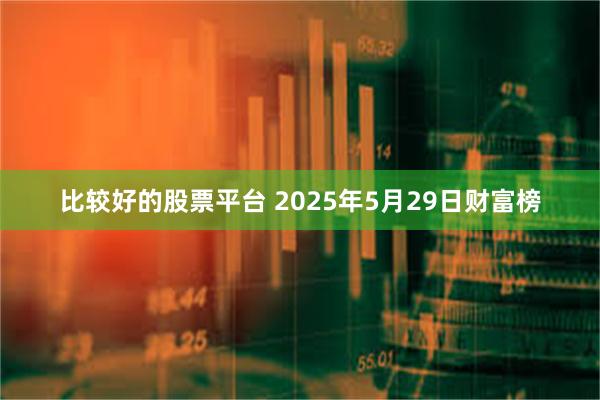 比较好的股票平台 2025年5月29日财富榜