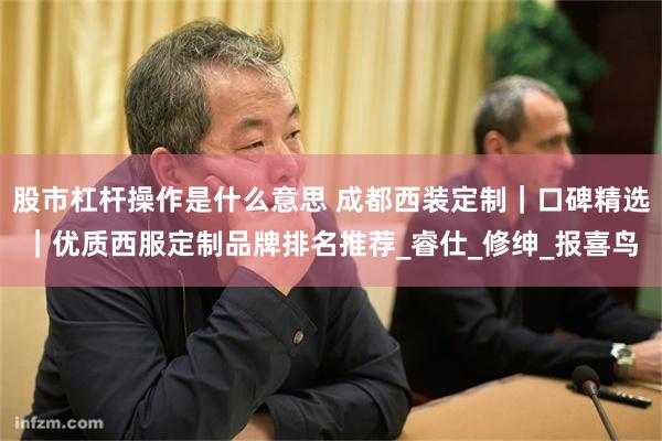 股市杠杆操作是什么意思 成都西装定制｜口碑精选｜优质西服定制品牌排名推荐_睿仕_修绅_报喜鸟