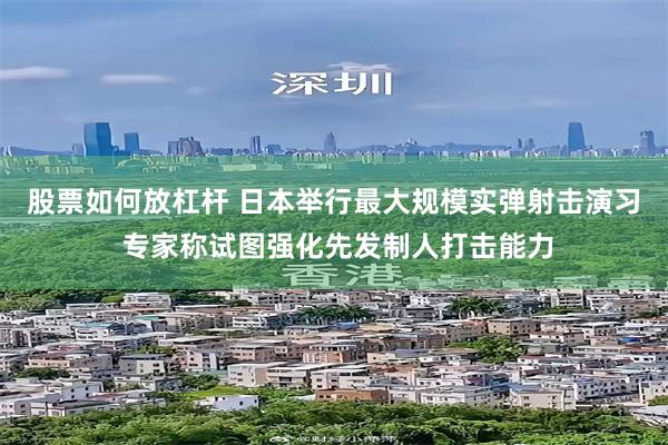 股票如何放杠杆 日本举行最大规模实弹射击演习 专家称试图强化先发制人打击能力