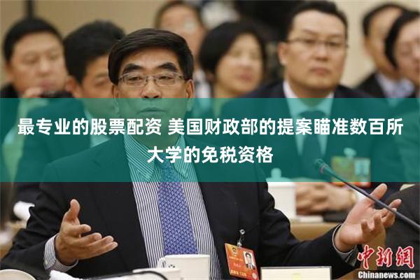 最专业的股票配资 美国财政部的提案瞄准数百所大学的免税资格