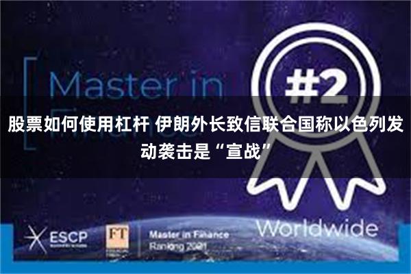 股票如何使用杠杆 伊朗外长致信联合国称以色列发动袭击是“宣战”