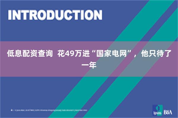 低息配资查询  花49万进“国家电网”，他只待了一年