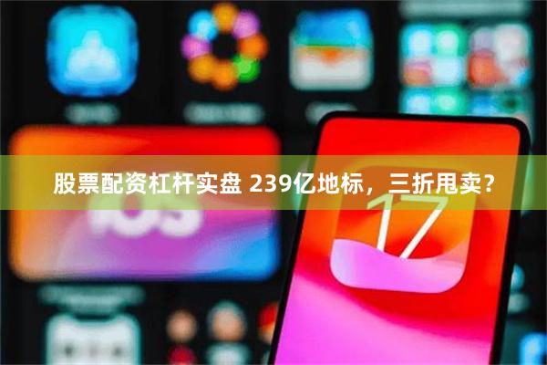 股票配资杠杆实盘 239亿地标，三折甩卖？