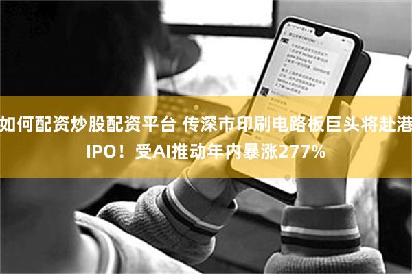 如何配资炒股配资平台 传深市印刷电路板巨头将赴港IPO！受AI推动年内暴涨277%