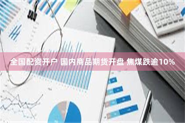 全国配资开户 国内商品期货开盘 焦煤跌逾10%