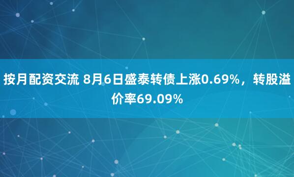 按月配资交流 8月6日盛泰转债上涨0.69%，转股溢价率69.09%