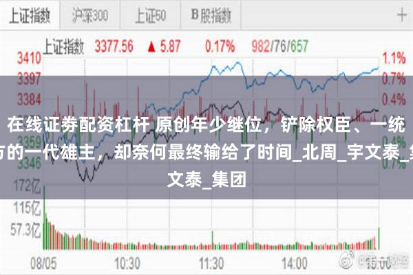 在线证劵配资杠杆 原创年少继位，铲除权臣、一统北方的一代雄主，却奈何最终输给了时间_北周_宇文泰_集团