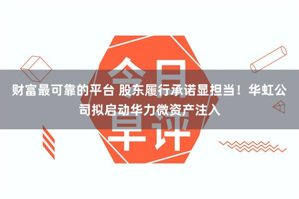 财富最可靠的平台 股东履行承诺显担当！华虹公司拟启动华力微资产注入