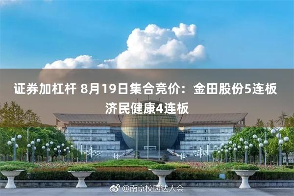证券加杠杆 8月19日集合竞价：金田股份5连板 济民健康4连板