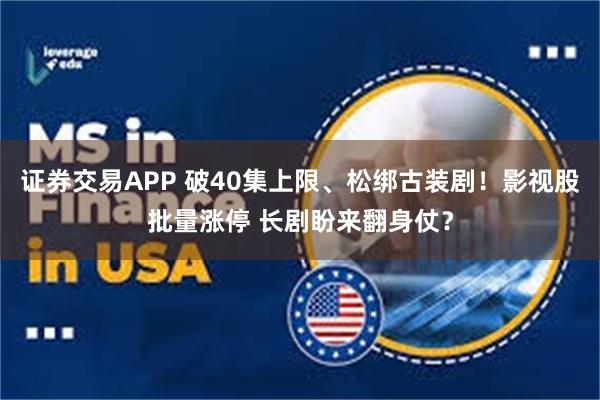 证券交易APP 破40集上限、松绑古装剧！影视股批量涨停 长剧盼来翻身仗？