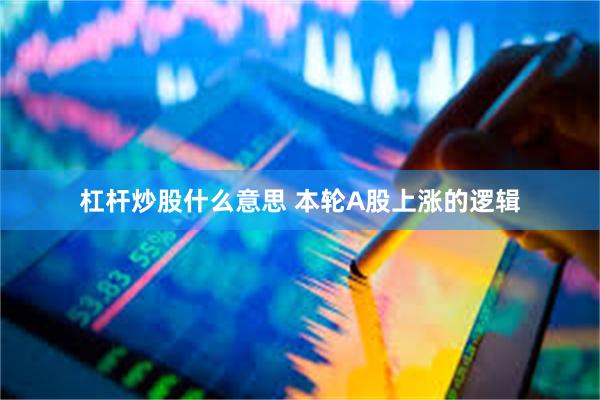 杠杆炒股什么意思 本轮A股上涨的逻辑