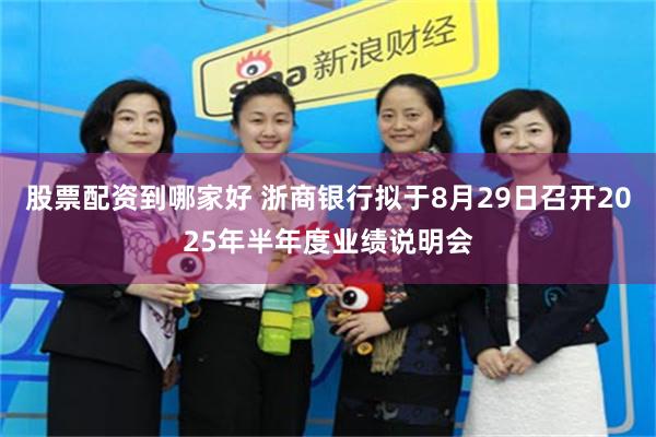 股票配资到哪家好 浙商银行拟于8月29日召开2025年半年度业绩说明会