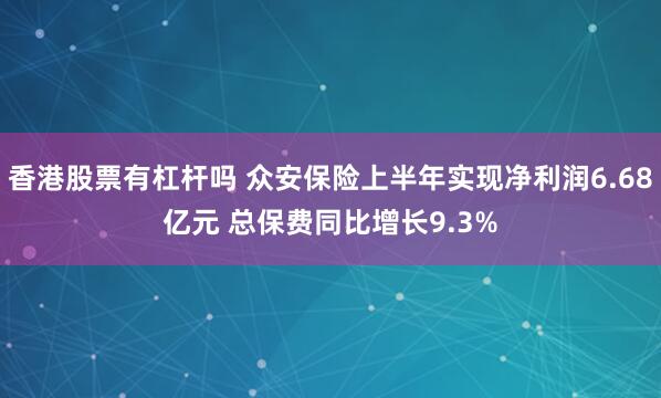 香港股票有杠杆吗 众安保险上半年实现净利润6.68亿元 总保费同比增长9.3%