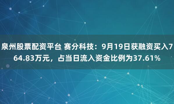 泉州股票配资平台 赛分科技:9月19日获融资买入764.83万元,占当日流入资金比例为37.61%
