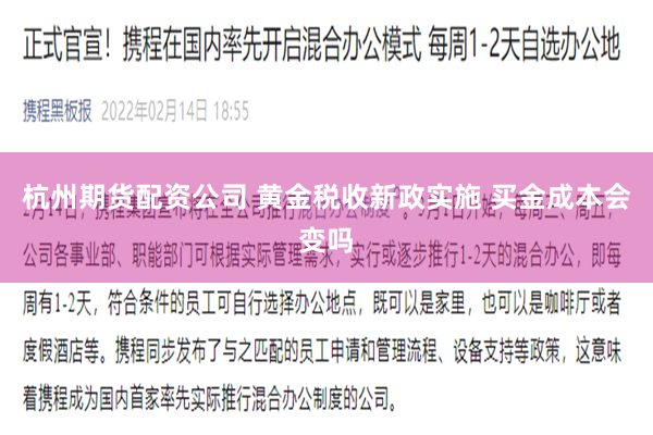 杭州期货配资公司 黄金税收新政实施 买金成本会变吗