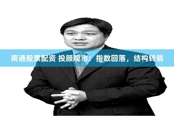 南通股票配资 投顾观市:指数回落,结构转弱