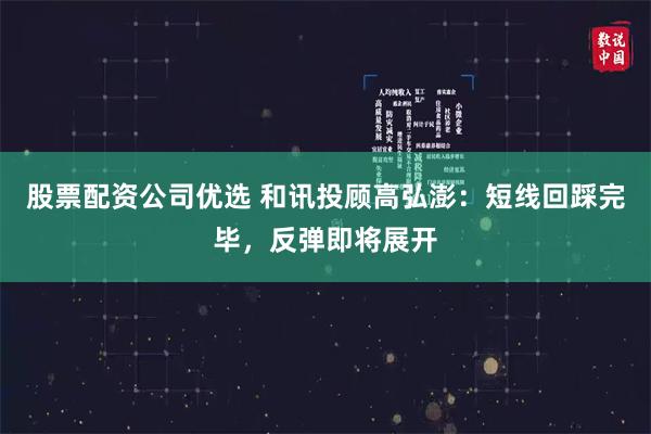 股票配资公司优选 和讯投顾高弘澎:短线回踩完毕,反弹即将展开