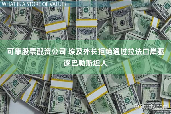 可靠股票配资公司 埃及外长拒绝通过拉法口岸驱逐巴勒斯坦人