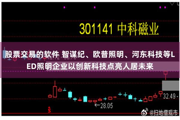 股票交易的软件 智谋纪、欧普照明、河东科技等LED照明企业以创新科技点亮人居未来