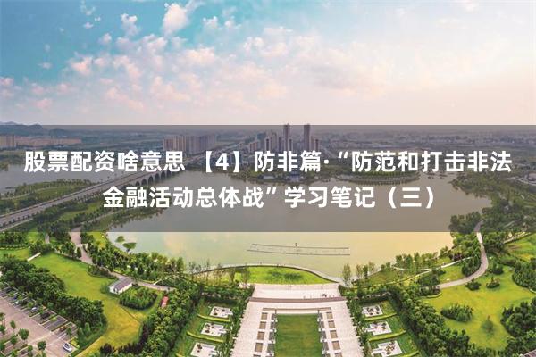股票配资啥意思 【4】防非篇·“防范和打击非法金融活动总体战”学习笔记（三）