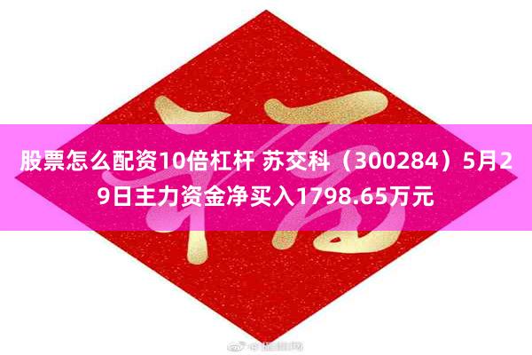 股票怎么配资10倍杠杆 苏交科（300284）5月29日主力资金净买入1798.65万元