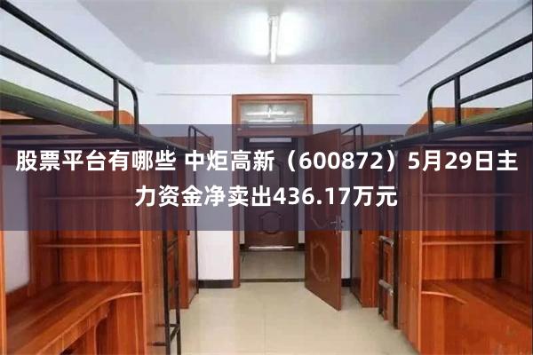 股票平台有哪些 中炬高新（600872）5月29日主力资金净卖出436.17万元