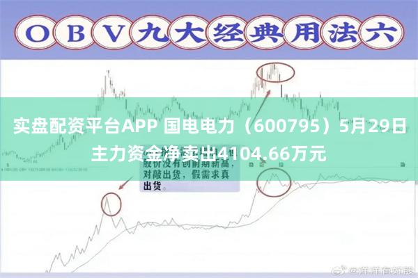 实盘配资平台APP 国电电力（600795）5月29日主力资金净卖出4104.66万元