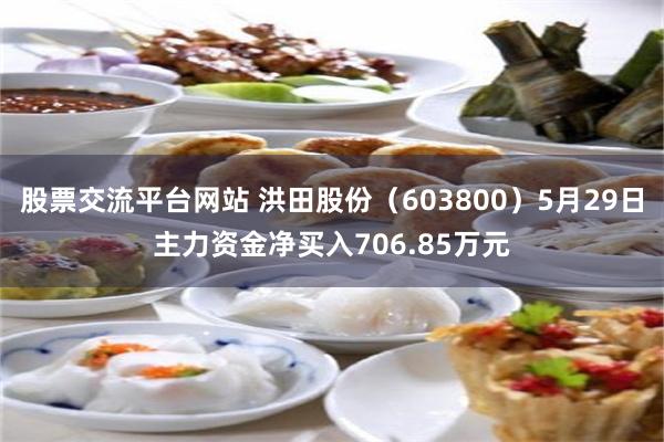 股票交流平台网站 洪田股份（603800）5月29日主力资金净买入706.85万元