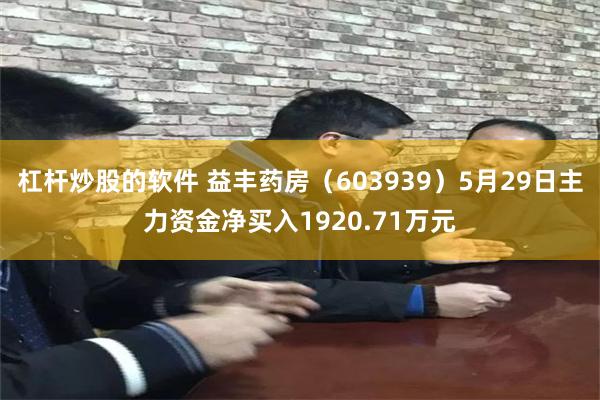 杠杆炒股的软件 益丰药房（603939）5月29日主力资金净买入1920.71万元