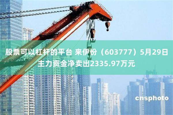 股票可以杠杆的平台 来伊份（603777）5月29日主力资金净卖出2335.97万元