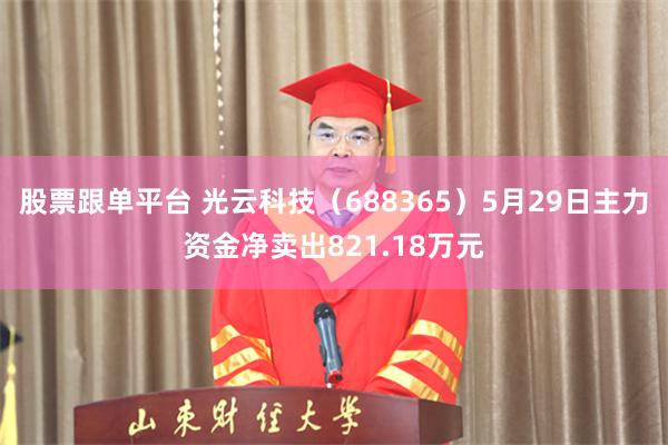 股票跟单平台 光云科技（688365）5月29日主力资金净卖出821.18万元