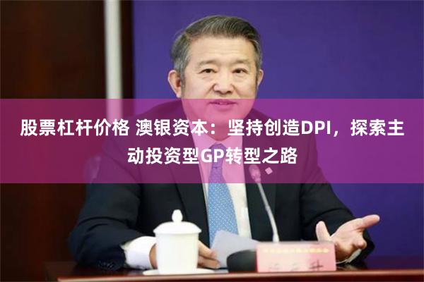 股票杠杆价格 澳银资本：坚持创造DPI，探索主动投资型GP转型之路